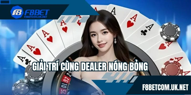 Giải trí cùng dealer nóng bỏng